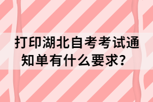 打印湖北自考考試通知單有什么要求？