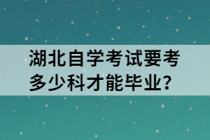 湖北自學(xué)考試要考多少科才能畢業(yè)？