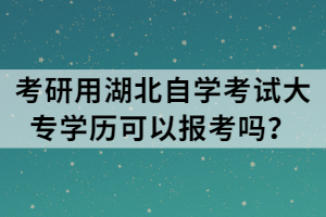 考研用湖北自學(xué)考試大專學(xué)歷可以報(bào)考嗎？