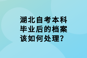 湖北自考本科畢業(yè)后的檔案該如何處理？