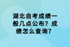 湖北自考成績一般幾點(diǎn)公布？成績怎么查詢？