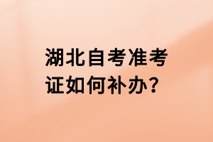 湖北自考準(zhǔn)考證如何補(bǔ)辦？