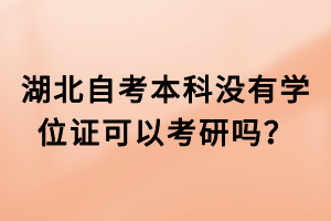 湖北自考本科沒有學位證可以考研嗎？