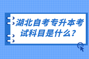 湖北自考專升本考試科目是什么？