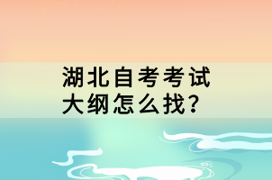 湖北自考考試大綱怎么找？