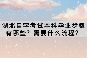 湖北自學(xué)考試本科畢業(yè)步驟有哪些？需要什么流程？