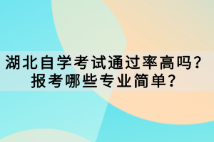 湖北自學(xué)考試通過率高嗎？報(bào)考哪些專業(yè)簡(jiǎn)單？