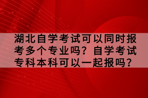 湖北自學(xué)考試可以同時報考多個專業(yè)嗎？自學(xué)考試?？票究瓶梢砸黄饒髥?？