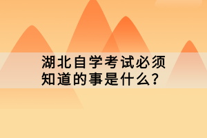 湖北自學考試必須知道的事是什么？