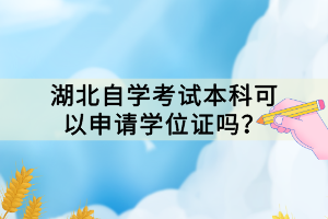 湖北自學(xué)考試本科可以申請(qǐng)學(xué)位證嗎？