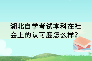 湖北自學(xué)考試本科在社會(huì)上的認(rèn)可度怎么樣？