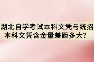湖北自學(xué)考試本科文憑與統(tǒng)招本科文憑含金量差距多大？