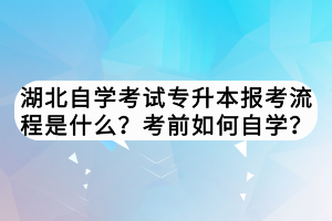 湖北自學(xué)考試專升本報考流程是什么？考前如何自學(xué)？
