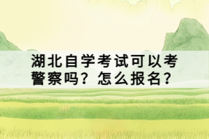 湖北自學(xué)考試可以考警察嗎？怎么報(bào)名？
