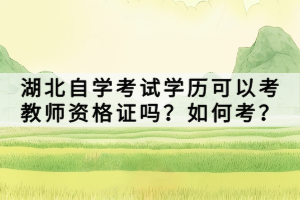 湖北自學考試學歷可以考教師資格證嗎？如何考？