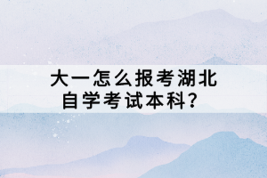大一怎么報(bào)考湖北自學(xué)考試本科？