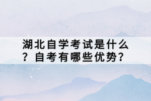 湖北自學(xué)考試是什么？自考有哪些優(yōu)勢？
