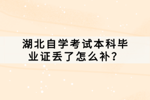 湖北自學考試本科畢業(yè)證丟了怎么補？