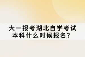 大一報(bào)考湖北自學(xué)考試本科什么時(shí)候報(bào)名？