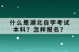 什么是湖北自學(xué)考試本科？怎樣報(bào)名？