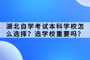 湖北自學(xué)考試本科學(xué)校怎么選擇？選學(xué)校重要嗎？