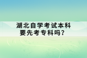 湖北自學(xué)考試本科要先考專(zhuān)科嗎？