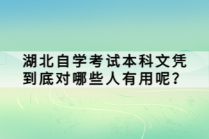 湖北自學(xué)考試本科文憑到底對(duì)哪些人有用呢？