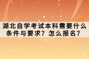 湖北自學(xué)考試本科需要什么條件與要求？怎么報(bào)名？