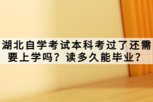 湖北自學(xué)考試本科考過(guò)了還需要上學(xué)嗎？讀多久能畢業(yè)？
