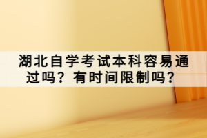 湖北自學(xué)考試本科容易通過(guò)嗎？有時(shí)間限制嗎？