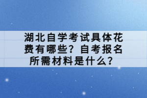 湖北自學(xué)考試具體花費(fèi)有哪些？自考報(bào)名所需材料是什么？
