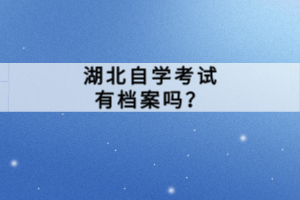湖北自學(xué)考試有檔案嗎？