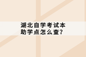 湖北自學(xué)考試本科助學(xué)點(diǎn)怎么查？