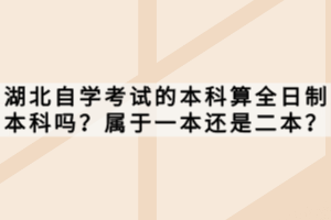湖北自學(xué)考試的本科算全日制本科嗎？屬于一本還是二本？