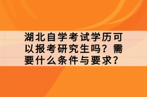湖北自學(xué)考試學(xué)歷可以報(bào)考研究生嗎？需要什么條件與要求？