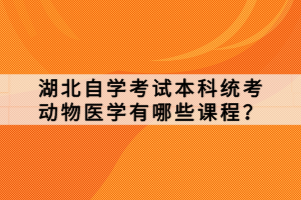 湖北自學(xué)考試本科統(tǒng)考動物醫(yī)學(xué)有哪些課程？