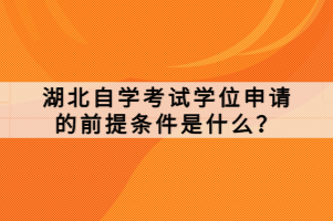 湖北自學(xué)考試學(xué)位申請(qǐng)的前提條件是什么？