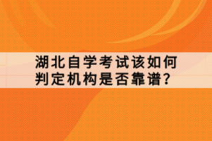 湖北自學(xué)考試該如何判定機(jī)構(gòu)是否靠譜？