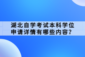 湖北自學(xué)考試本科學(xué)位申請詳情有哪些內(nèi)容？
