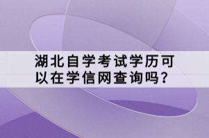湖北自學(xué)考試學(xué)歷可以在學(xué)信網(wǎng)查詢嗎？