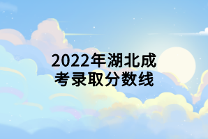 2022年湖北成考錄取分?jǐn)?shù)線(xiàn)