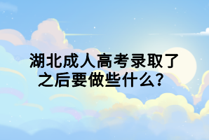 湖北成人高考錄取了之后要做些什么？