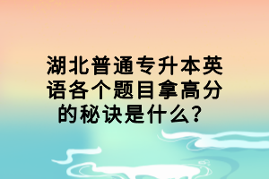 湖北普通專升本英語各個題目拿高分的秘訣是什么？