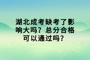 湖北成考缺考了影響大嗎？總分合格可以通過(guò)嗎？