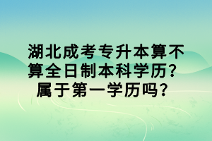 湖北成考專升本算不算全日制本科學歷？屬于第一學歷嗎？