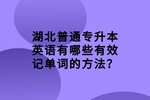 湖北普通專(zhuān)升本英語(yǔ)有哪些有效記單詞的方法？