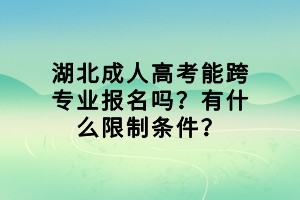 湖北成人高考能跨專業(yè)報(bào)名嗎？有什么限制條件？