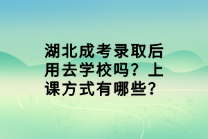 湖北成考錄取后用去學(xué)校嗎？上課方式有哪些？