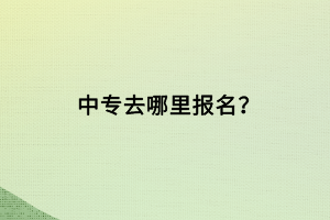 中專去哪里報(bào)名？