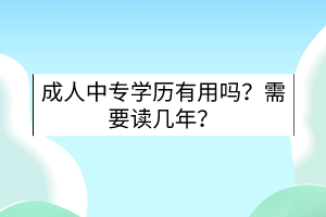成人中專學(xué)歷有用嗎？需要讀幾年？